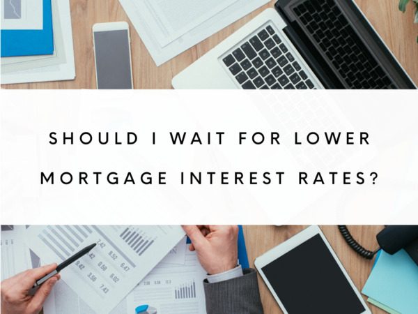 Should I Wait for Lower Mortgage Interest Rates?